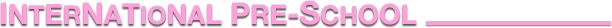 INTERNATIONAL PRE-SCHOOL