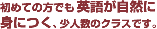 初めての方でも英語が自然に身につく、少人数のクラスです。