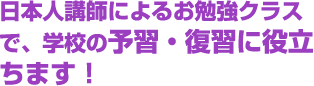 日本人講師によるお勉強クラスで、学校の予習・復習に役立ちます！