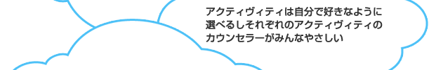 アクティヴィティは自分で好きなように選べるしそれぞれのアクティヴィティのカウンセラーがみんなやさしい
